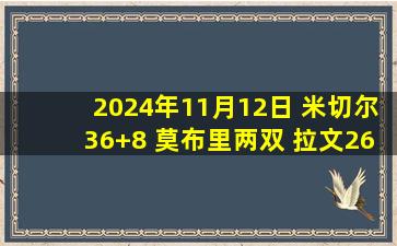 2024年11月12日 米切尔36+8 莫布里两双 拉文26分 骑士力擒公牛豪取12连胜